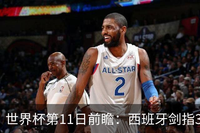 世界杯第11日前瞻：西班牙剑指3分 波斯铁骑抗欧欲破魔咒